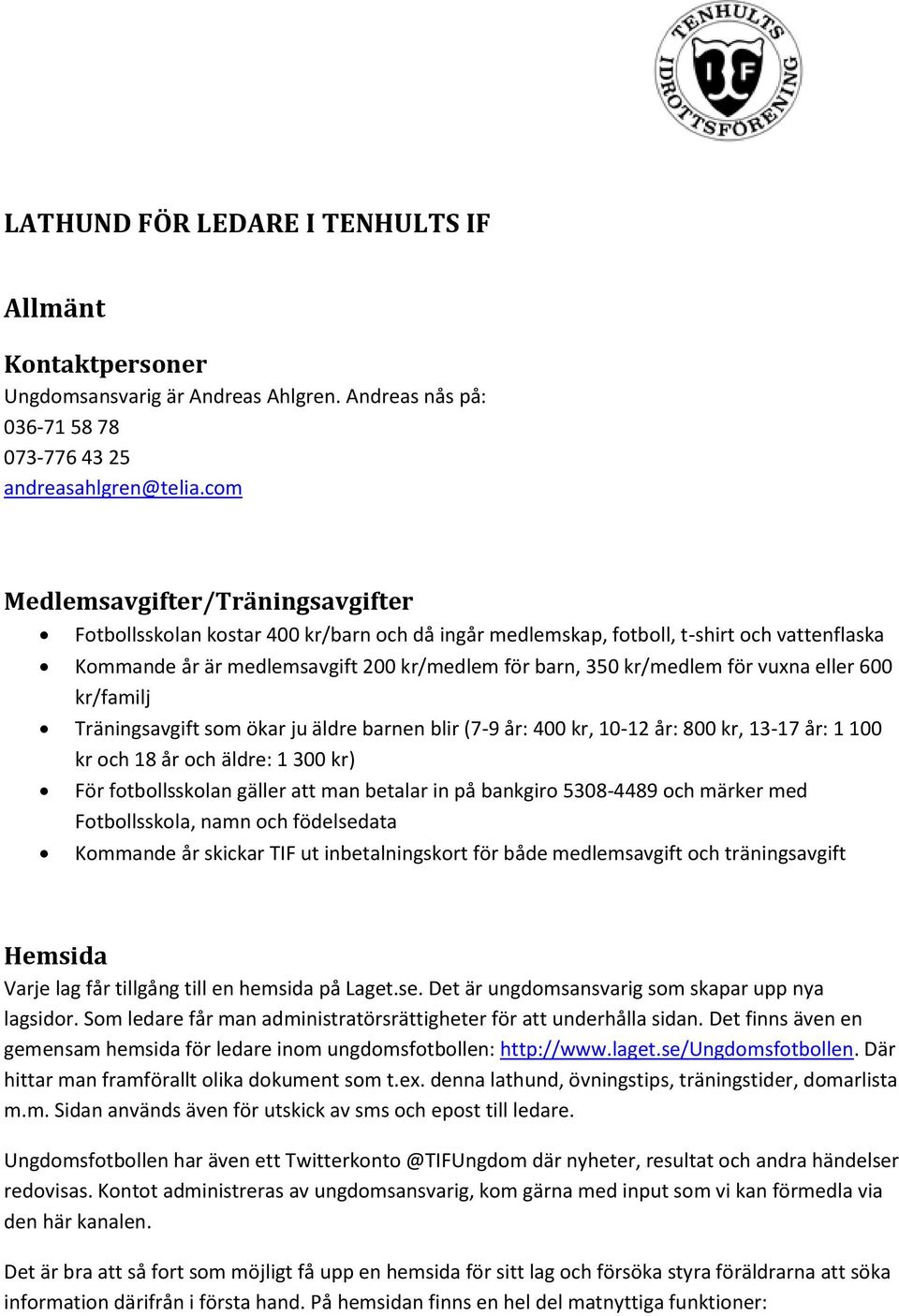 för vuxna eller 600 kr/familj Träningsavgift som ökar ju äldre barnen blir (7-9 år: 400 kr, 10-12 år: 800 kr, 13-17 år: 1 100 kr och 18 år och äldre: 1 300 kr) För fotbollsskolan gäller att man