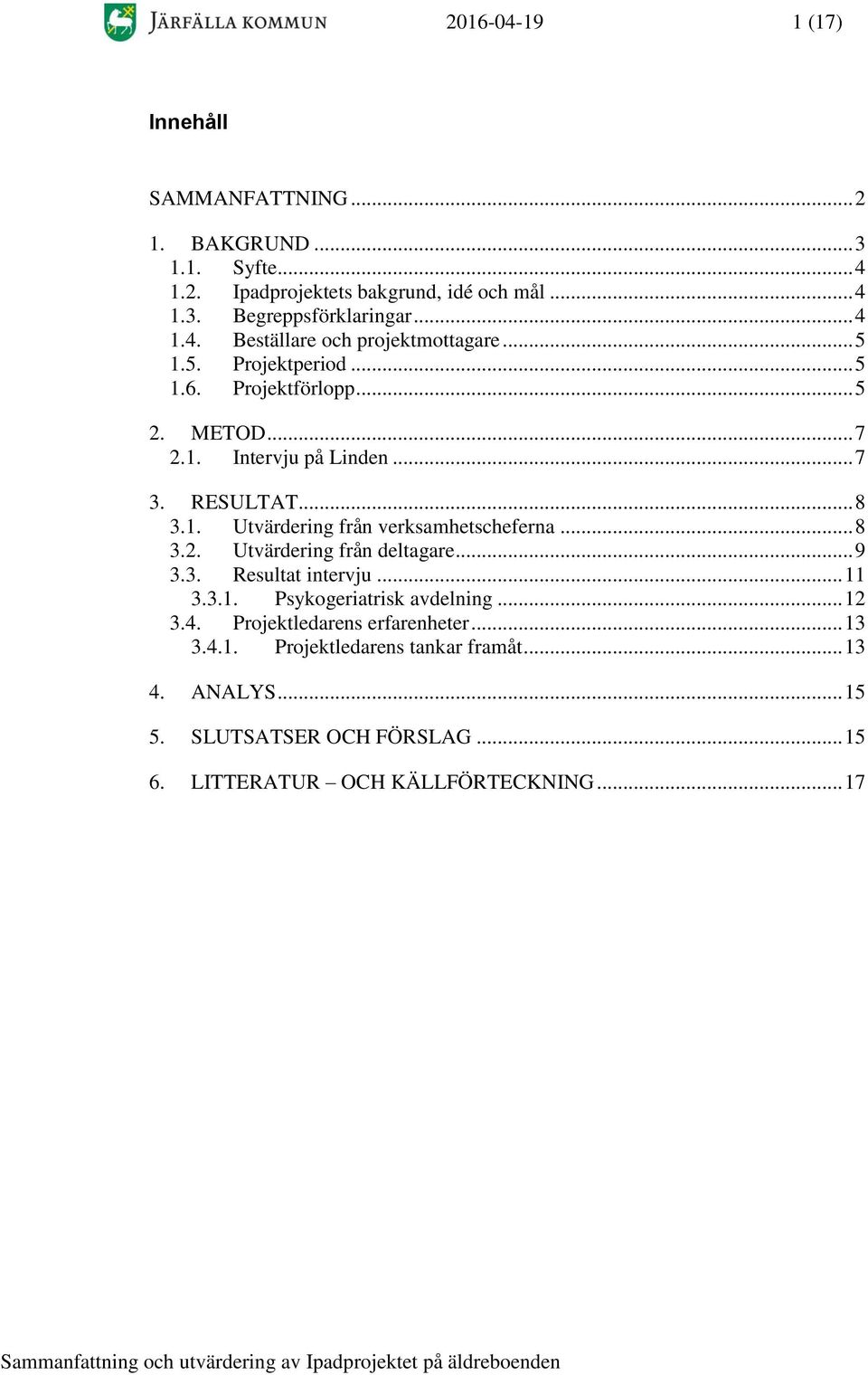 .. 8 3.2. Utvärdering från deltagare... 9 3.3. Resultat intervju... 11 3.3.1. Psykogeriatrisk avdelning... 12 3.4. Projektledarens erfarenheter... 13 3.4.1. Projektledarens tankar framåt.