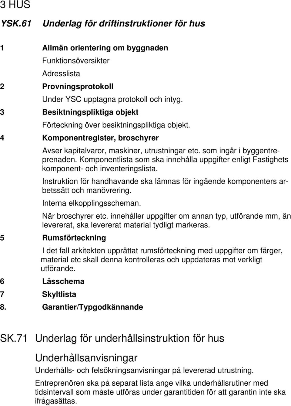 Komponentlista som ska innehålla uppgifter enligt Fastighets komponent- och inventeringslista. Instruktion för handhavande ska lämnas för ingående komponenters arbetssätt och manövrering.