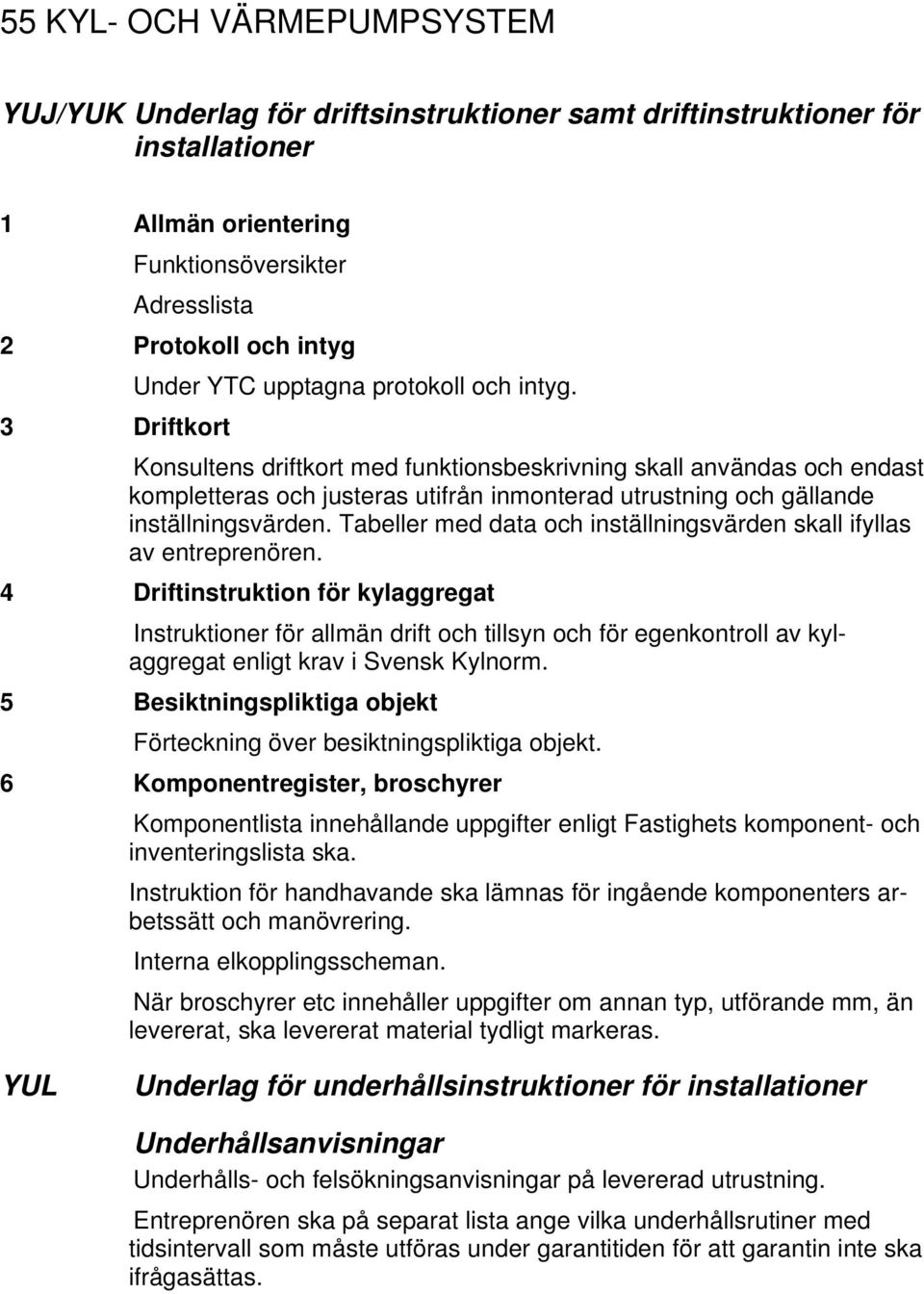 3 Driftkort Konsultens driftkort med funktionsbeskrivning skall användas och endast kompletteras och justeras utifrån inmonterad utrustning och gällande inställningsvärden.