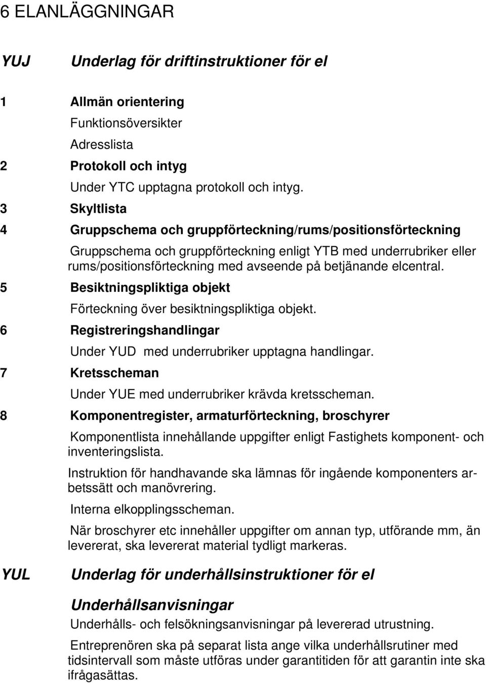 elcentral. 5 Besiktningspliktiga objekt Förteckning över besiktningspliktiga objekt. 6 Registreringshandlingar Under YUD med underrubriker upptagna handlingar.