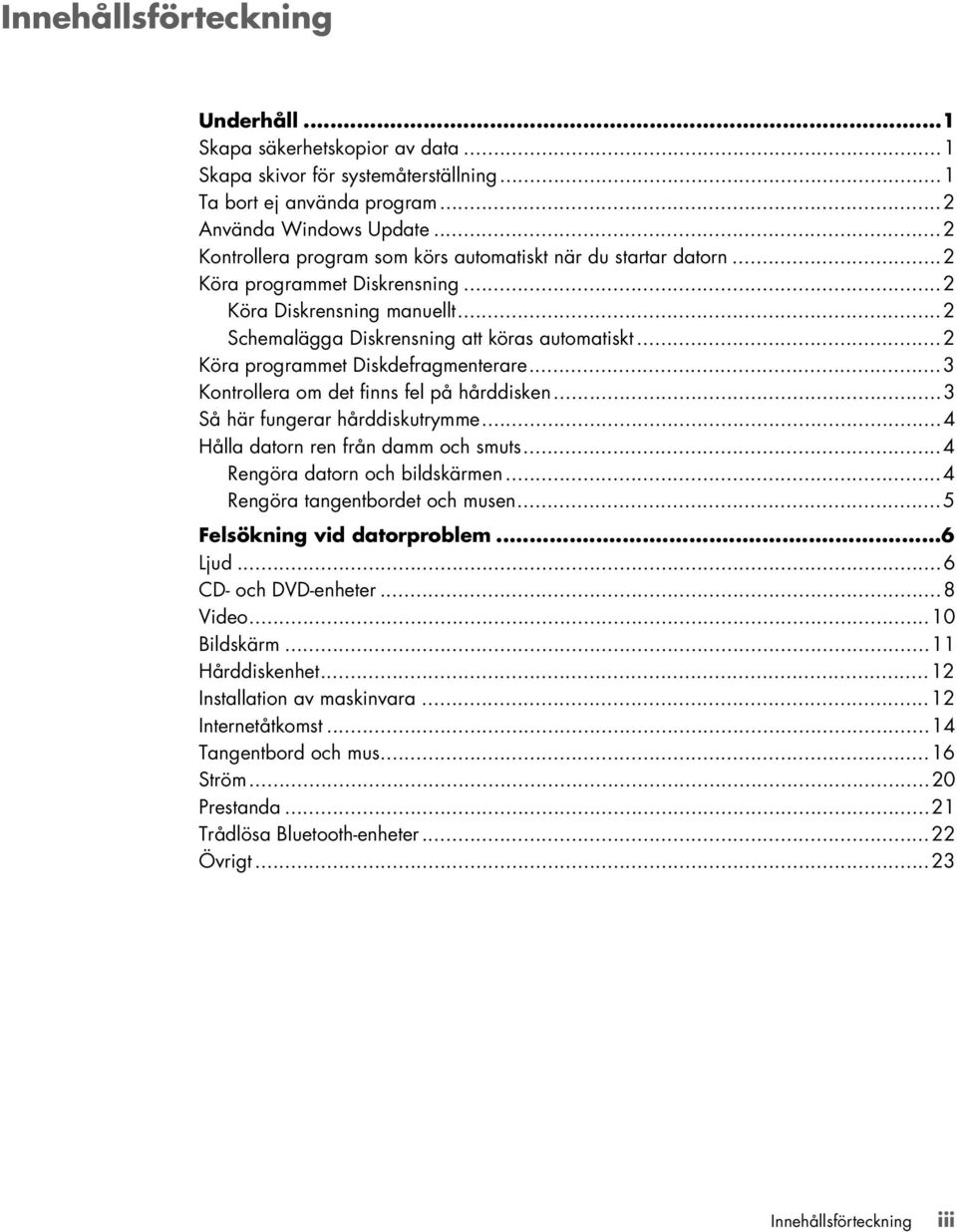 ..2 Köra programmet Diskdefragmenterare...3 Kontrollera om det finns fel på hårddisken...3 Så här fungerar hårddiskutrymme...4 Hålla datorn ren från damm och smuts...4 Rengöra datorn och bildskärmen.