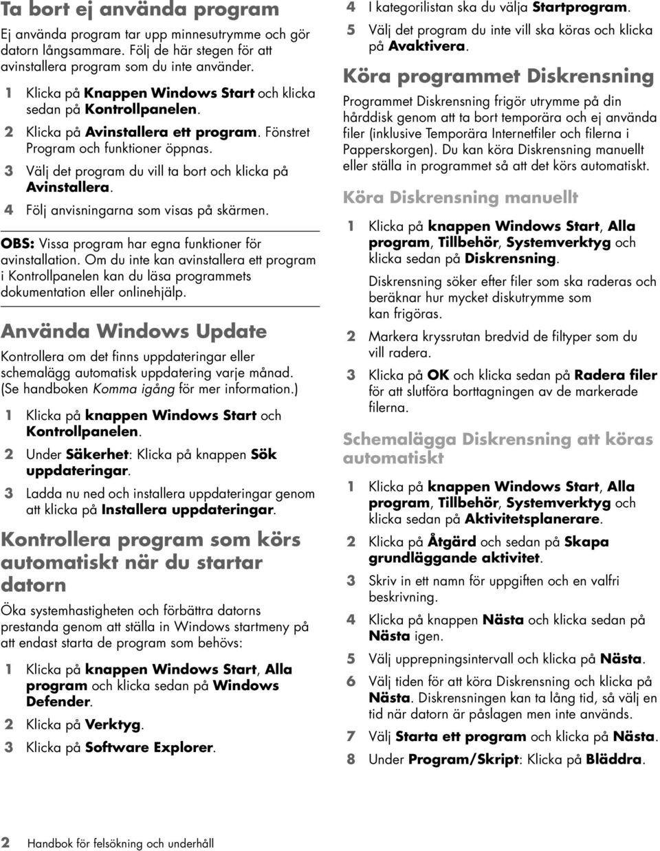 3 Välj det program du vill ta bort och klicka på Avinstallera. 4 Följ anvisningarna som visas på skärmen. OBS: Vissa program har egna funktioner för avinstallation.