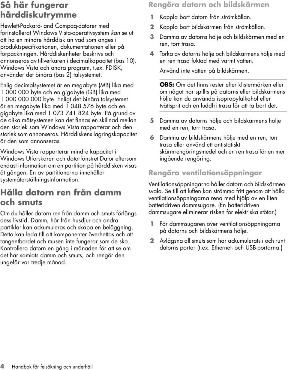 FDISK, använder det binära (bas 2) talsystemet. Enlig decimalsystemet är en megabyte (MB) lika med 1 000 000 byte och en gigabyte (GB) lika med 1 000 000 000 byte.