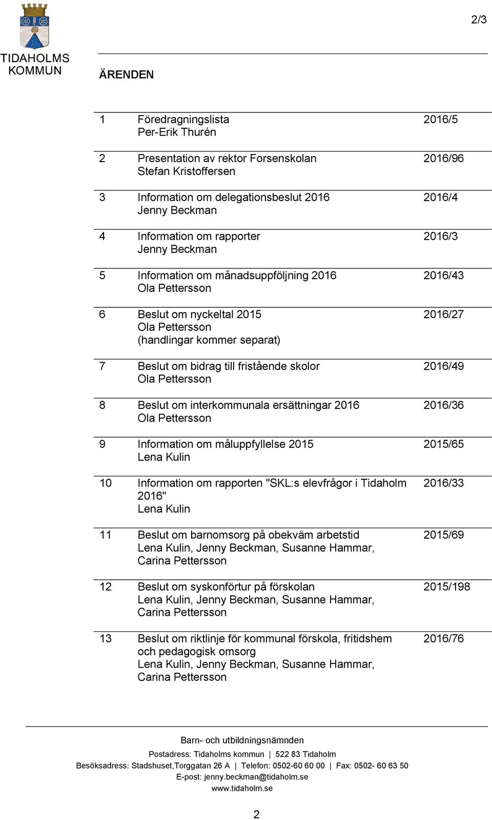 om interkommunala ersättningar 2016 Ola Pettersson 9 Information om måluppfyllelse 2015 Lena Kulin 10 Information om rapporten "SKL:s elevfrågor i Tidaholm 2016" Lena Kulin 11 Beslut om barnomsorg på