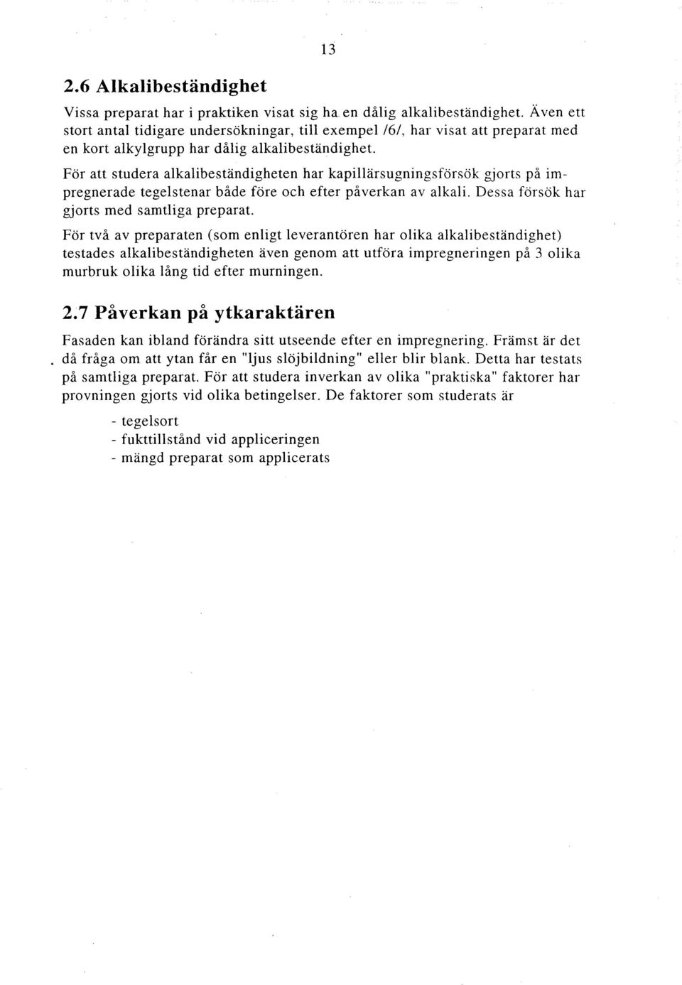 För att studera alkalibeständigheten har kapillärsugningsförsök gjorts på impregnerade tegelstenar både före och efter påverkan av alkali. Dessa försök har gjorts med samtliga preparat.