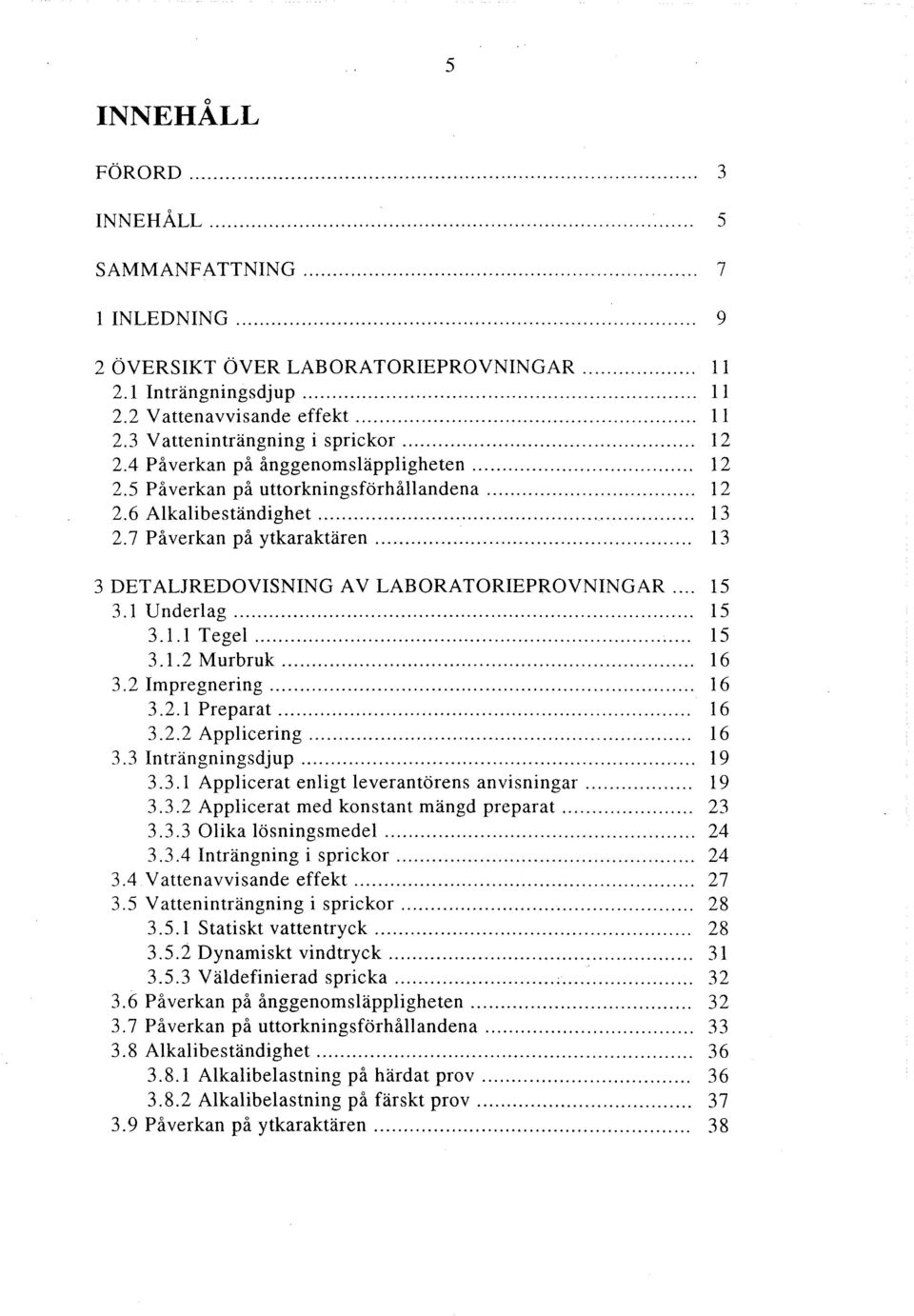 .. 13 3 DETALJREDOVISNING AV LABORATORIEPROVNINGAR... 15 3.1 Underlag... 15 3.1.1 Tegel... 15 3.1.2 Murbruk... 16 3.2 Impregnering... 16 3.2.1 Preparat........................... 16 3.2.2 Applicering.