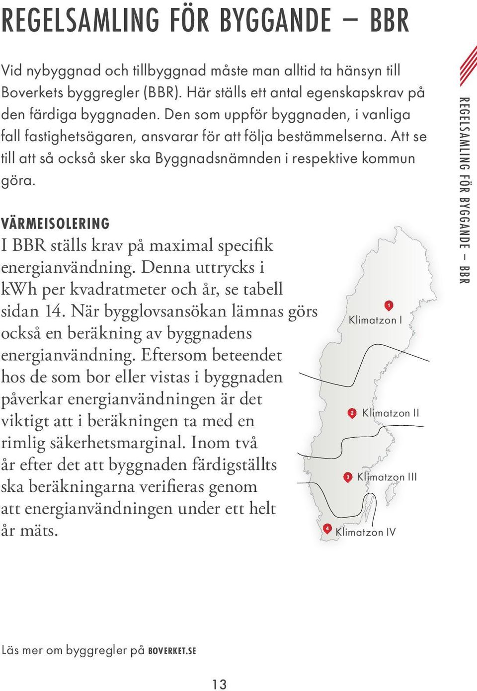 VÄRMEISLERING I BBR ställs krav på maximal specifi k energianvändning. Denna uttrycks i kwh per kvadratmeter och år, se tabell sidan 14.