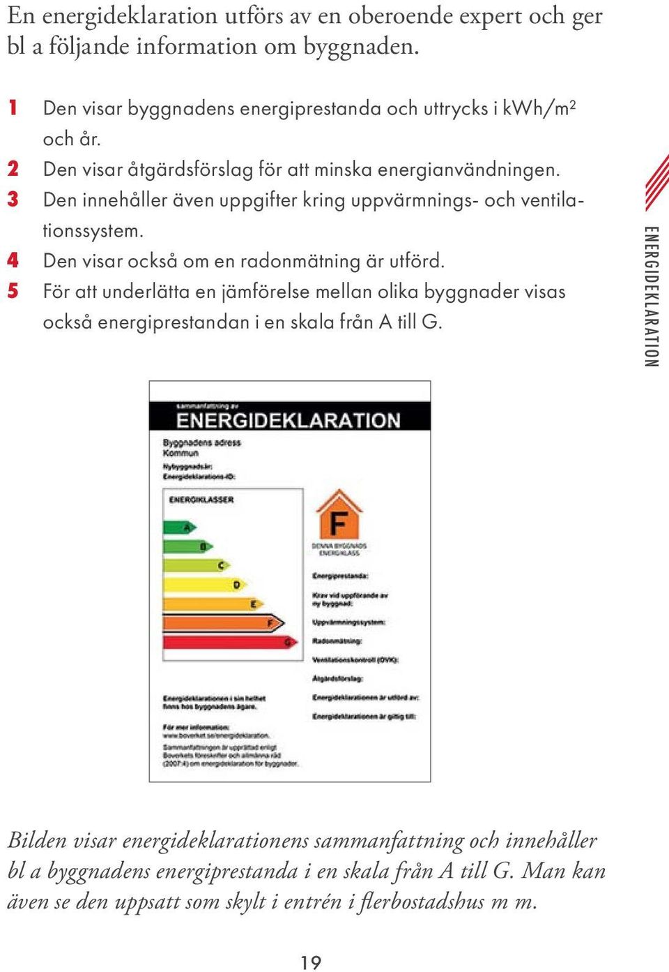 4 Den visar också om en radonmätning är utförd. 5 För att underlätta en jämförelse mellan olika byggnader visas också energiprestandan i en skala från A till G.