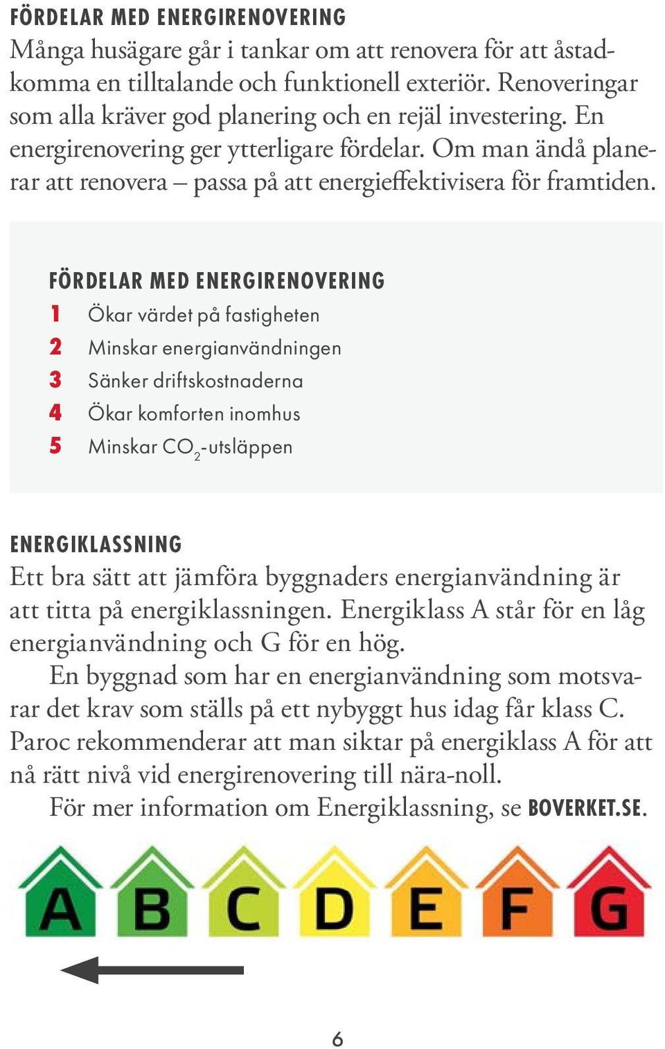 FÖRDELAR MED ENERGIRENVERING 1 Ökar värdet på fastigheten 2 Minskar energianvändningen 3 Sänker driftskostnaderna 4 Ökar komforten inomhus 5 Minskar C 2 -utsläppen ENERGIKLASSNING Ett bra sätt att