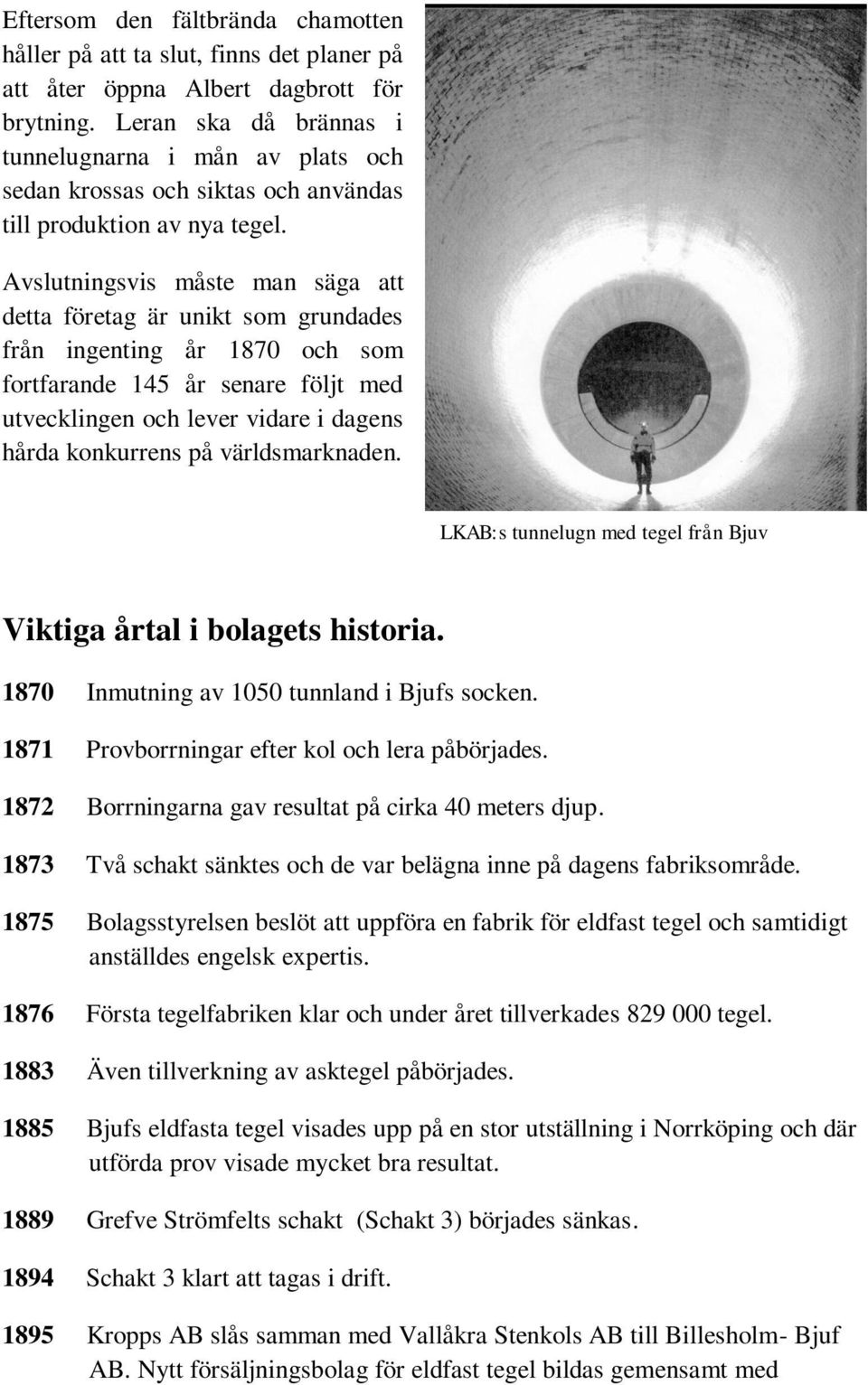 Avslutningsvis måste man säga att detta företag är unikt som grundades från ingenting år 1870 och som fortfarande 145 år senare följt med utvecklingen och lever vidare i dagens hårda konkurrens på