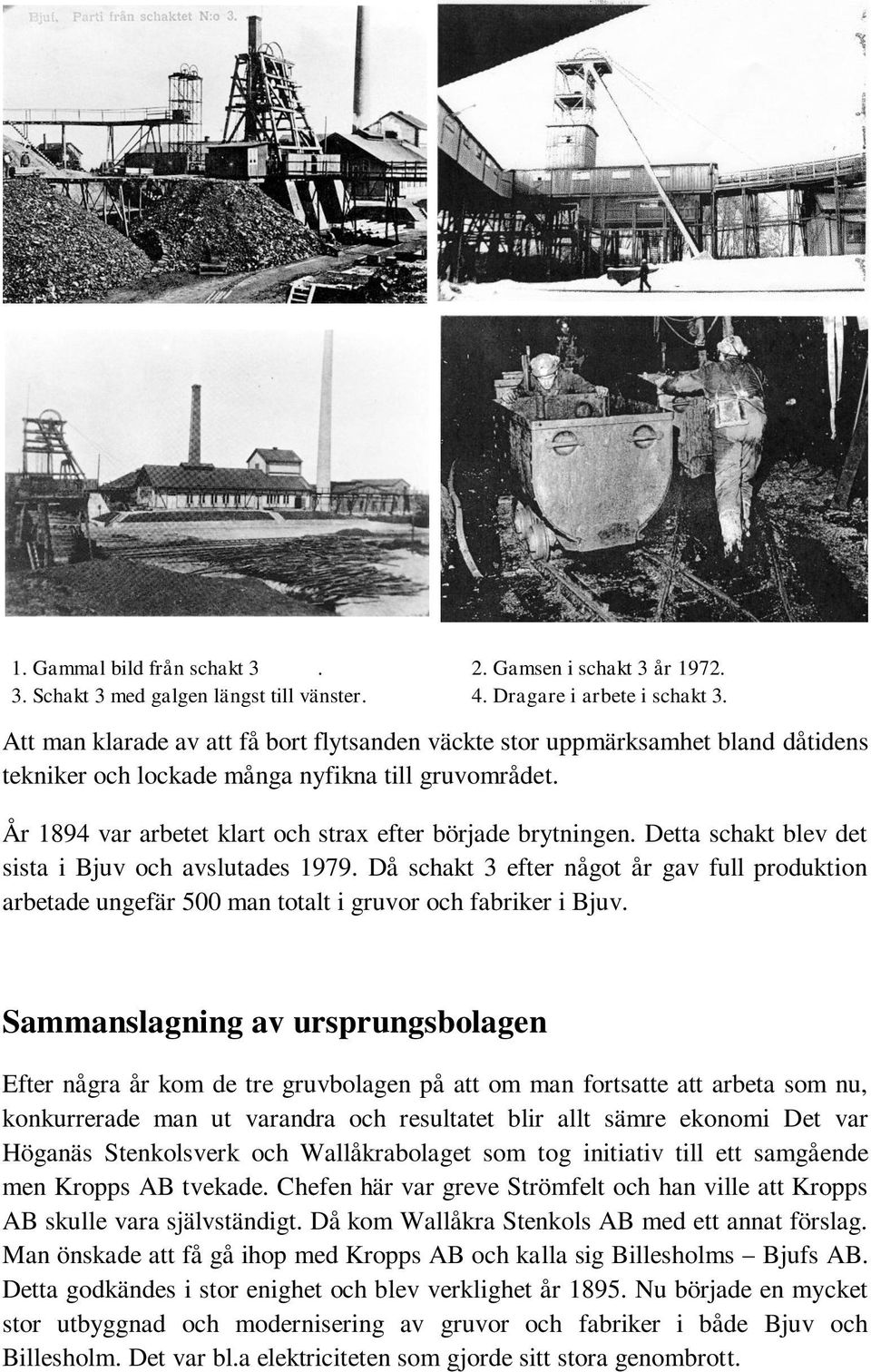 Detta schakt blev det sista i Bjuv och avslutades 1979. Då schakt 3 efter något år gav full produktion arbetade ungefär 500 man totalt i gruvor och fabriker i Bjuv.