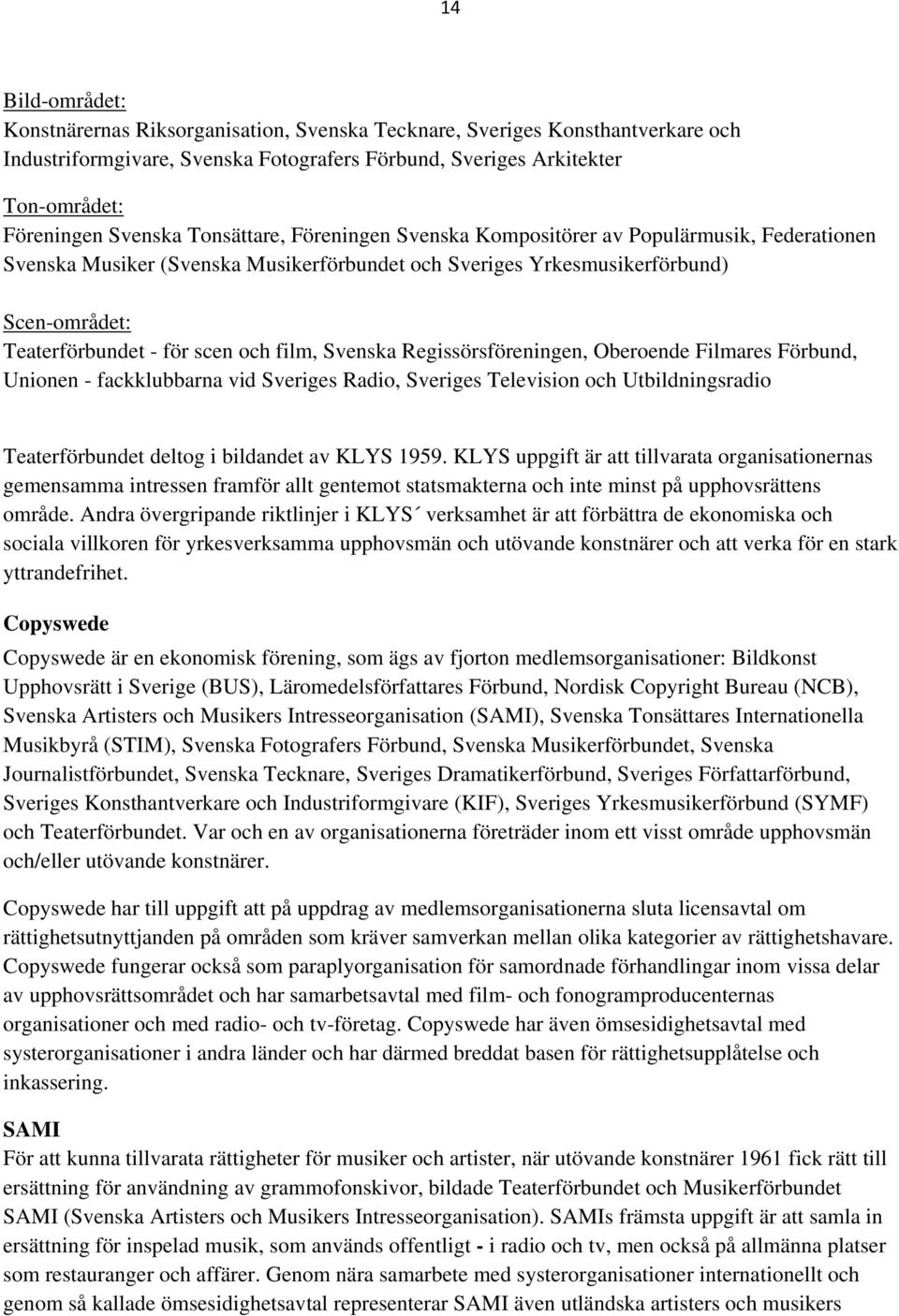 film, Svenska Regissörsföreningen, Oberoende Filmares Förbund, Unionen - fackklubbarna vid Sveriges Radio, Sveriges Television och Utbildningsradio Teaterförbundet deltog i bildandet av KLYS 1959.