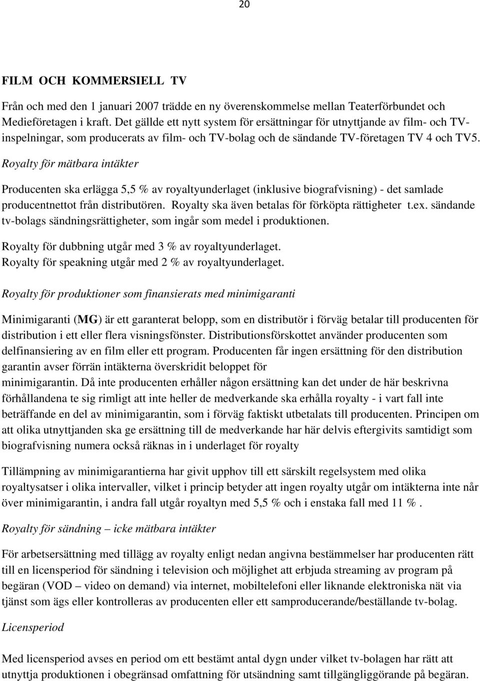 Royalty för mätbara intäkter Producenten ska erlägga 5,5 % av royaltyunderlaget (inklusive biografvisning) - det samlade producentnettot från distributören.