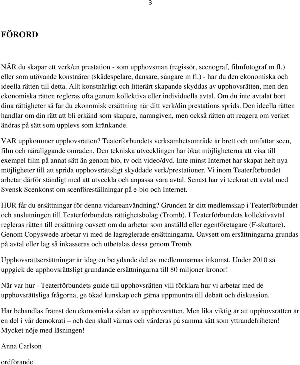 Allt konstnärligt och litterärt skapande skyddas av upphovsrätten, men den ekonomiska rätten regleras ofta genom kollektiva eller individuella avtal.