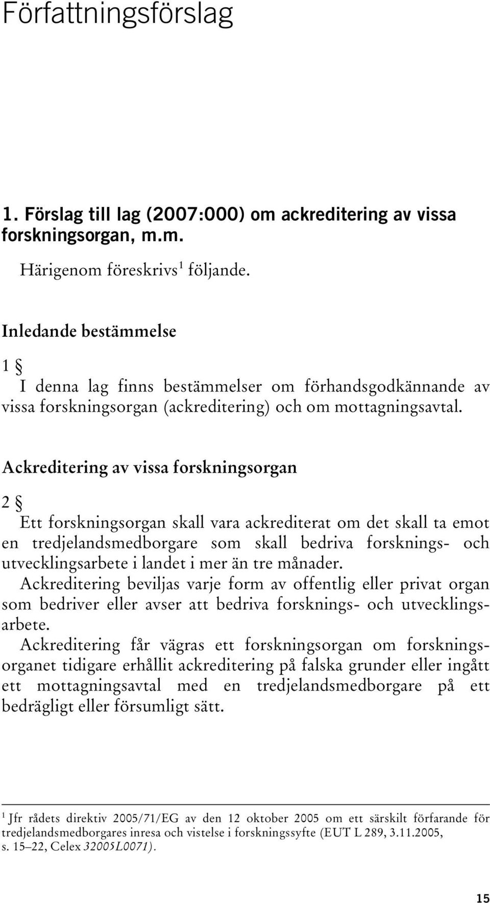 Ackreditering av vissa forskningsorgan 2 Ett forskningsorgan skall vara ackrediterat om det skall ta emot en tredjelandsmedborgare som skall bedriva forsknings- och utvecklingsarbete i landet i mer