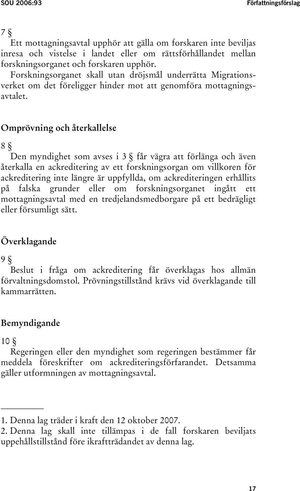 Omprövning och återkallelse 8 Den myndighet som avses i 3 får vägra att förlänga och även återkalla en ackreditering av ett forskningsorgan om villkoren för ackreditering inte längre är uppfyllda, om