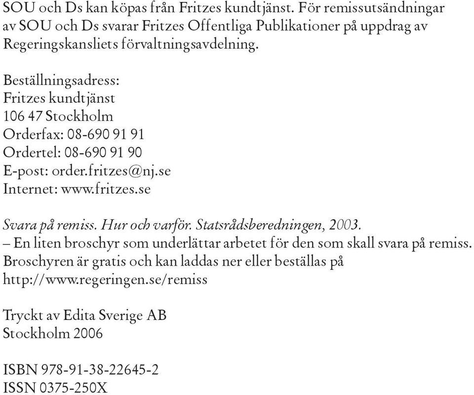 Beställningsadress: Fritzes kundtjänst 106 47 Stockholm Orderfax: 08-690 91 91 Ordertel: 08-690 91 90 E-post: order.fritzes@nj.se Internet: www.fritzes.se Svara på remiss.