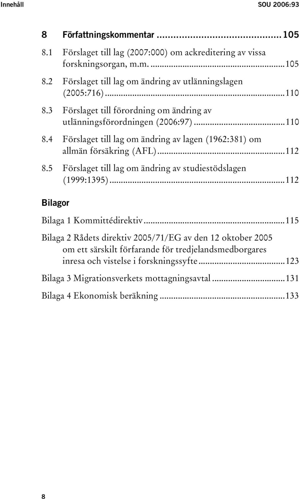 5 Förslaget till lag om ändring av studiestödslagen (1999:1395)...112 Bilagor Bilaga 1 Kommittédirektiv.