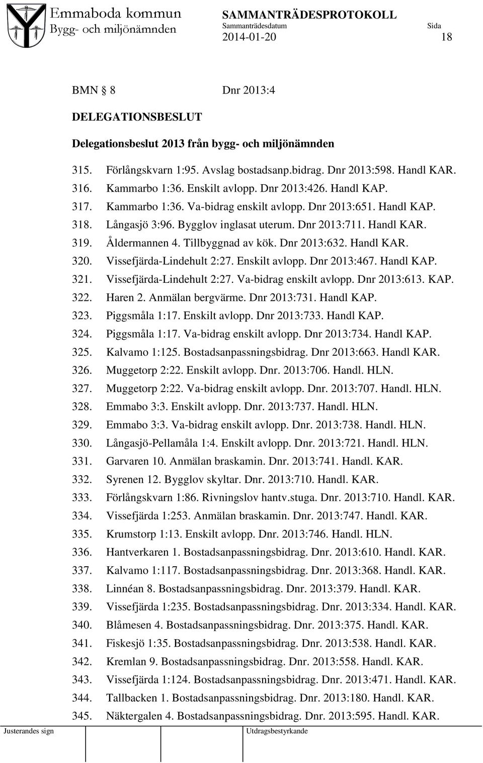 Åldermannen 4. Tillbyggnad av kök. Dnr 2013:632. Handl KAR. 320. Vissefjärda-Lindehult 2:27. Enskilt avlopp. Dnr 2013:467. Handl KAP. 321. Vissefjärda-Lindehult 2:27. Va-bidrag enskilt avlopp.