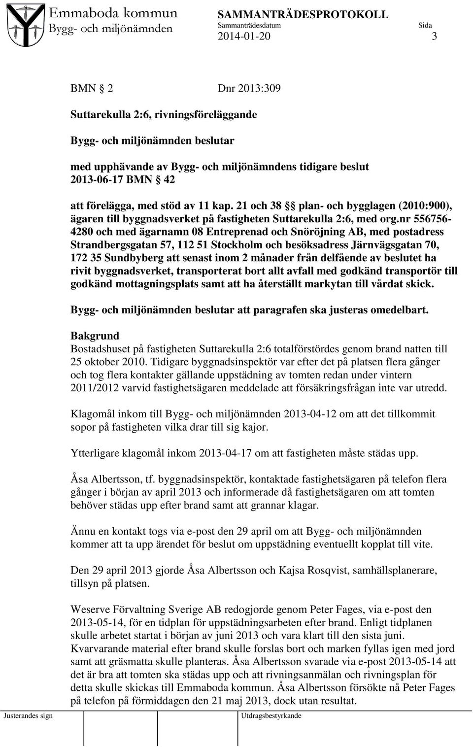 nr 556756-4280 och med ägarnamn 08 Entreprenad och Snöröjning AB, med postadress Strandbergsgatan 57, 112 51 Stockholm och besöksadress Järnvägsgatan 70, 172 35 Sundbyberg att senast inom 2 månader