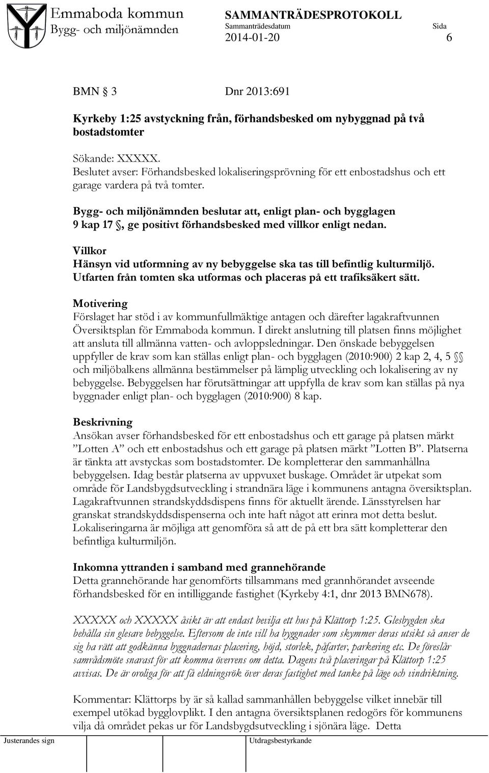 beslutar att, enligt plan- och bygglagen 9 kap 17, ge positivt förhandsbesked med villkor enligt nedan. Villkor Hänsyn vid utformning av ny bebyggelse ska tas till befintlig kulturmiljö.