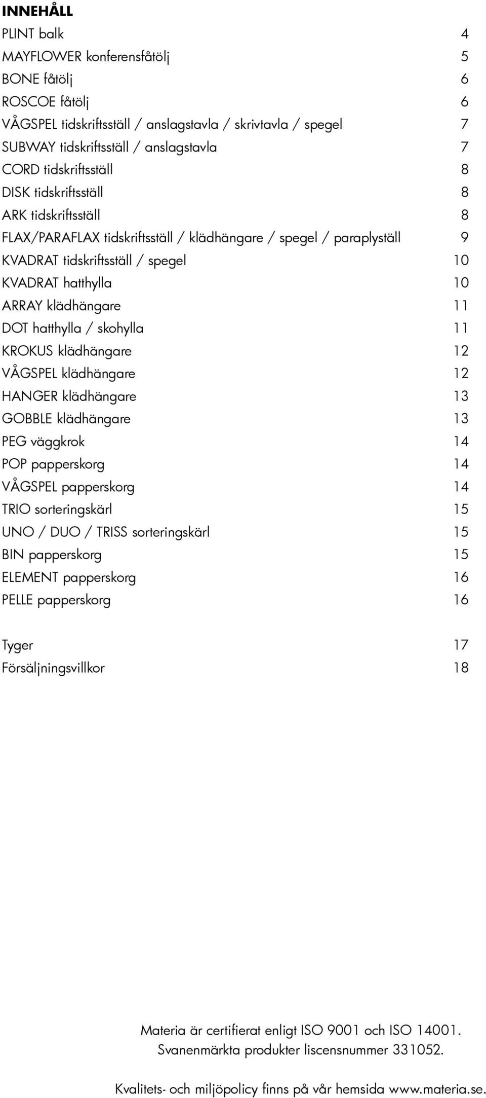 klädhängare 11 DOT hatthylla / skohylla 11 KROKUS klädhängare 12 VÅGSPEL klädhängare 12 HANGER klädhängare 13 GOBBLE klädhängare 13 PEG väggkrok 14 POP papperskorg 14 VÅGSPEL papperskorg 14 TRIO