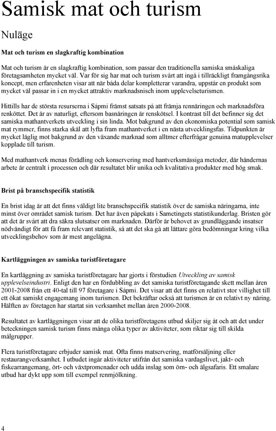 mycket attraktiv marknadsnisch inom upplevelseturismen. Hittills har de största resurserna i Sápmi främst satsats på att främja rennäringen och marknadsföra renköttet.