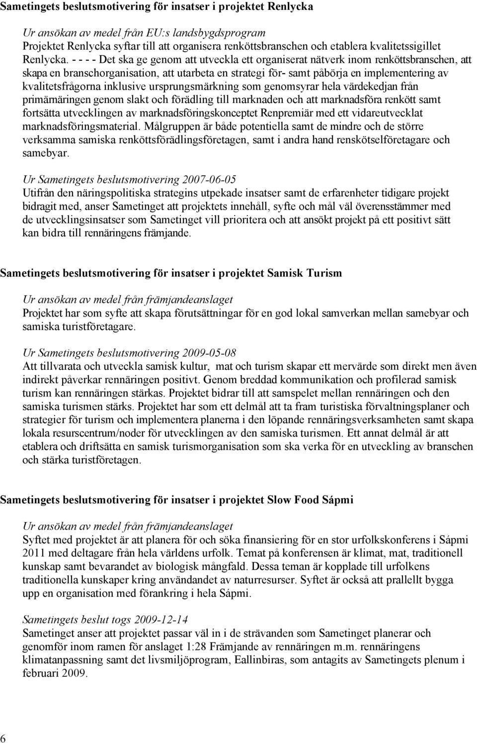 - - - - Det ska ge genom att utveckla ett organiserat nätverk inom renköttsbranschen, att skapa en branschorganisation, att utarbeta en strategi för- samt påbörja en implementering av