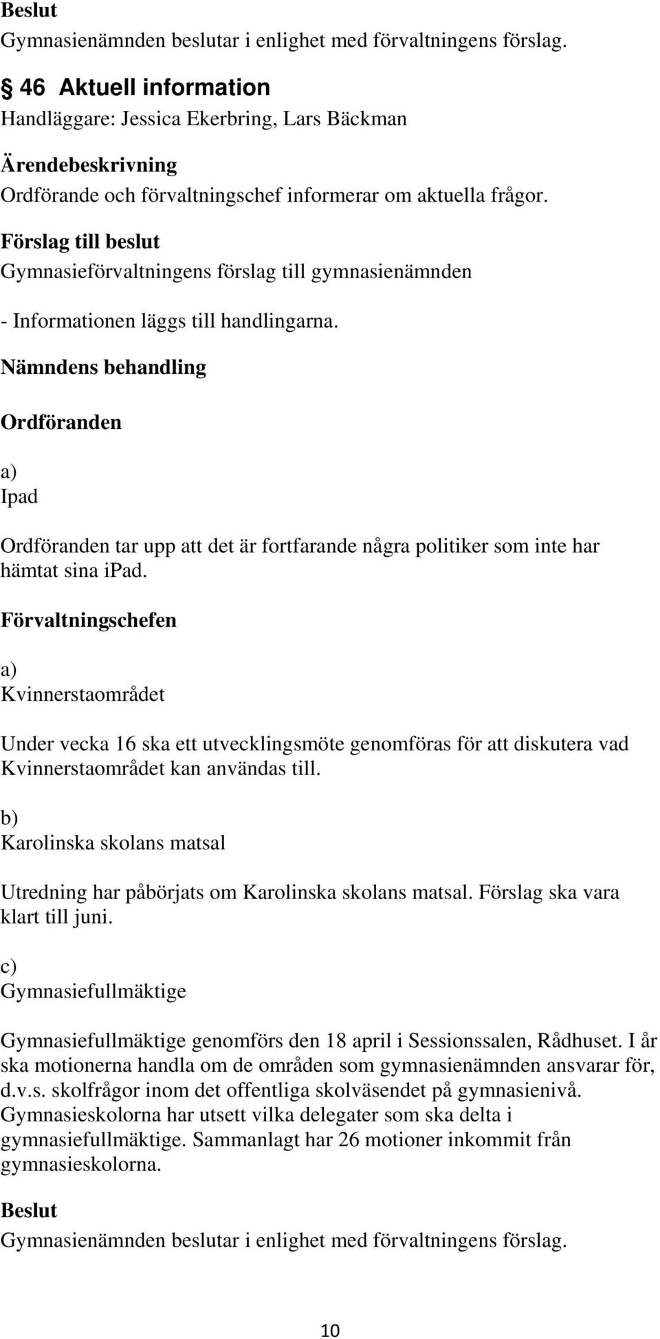 Förvaltningschefen a) Kvinnerstaområdet Under vecka 16 ska ett utvecklingsmöte genomföras för att diskutera vad Kvinnerstaområdet kan användas till.