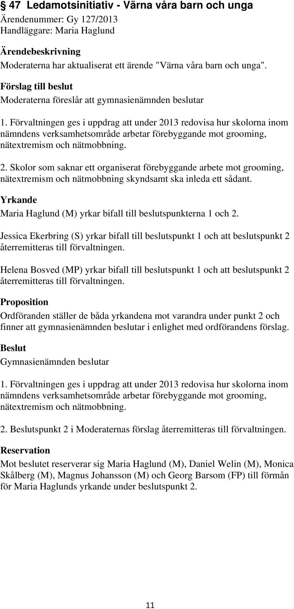 Förvaltningen ges i uppdrag att under 2013 redovisa hur skolorna inom nämndens verksamhetsområde arbetar förebyggande mot grooming, nätextremism och nätmobbning. 2. Skolor som saknar ett organiserat förebyggande arbete mot grooming, nätextremism och nätmobbning skyndsamt ska inleda ett sådant.