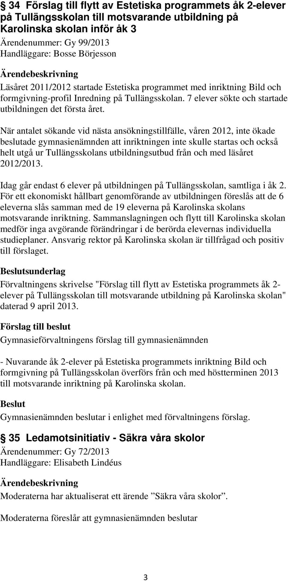 När antalet sökande vid nästa ansökningstillfälle, våren 2012, inte ökade beslutade gymnasienämnden att inriktningen inte skulle startas och också helt utgå ur Tullängsskolans utbildningsutbud från