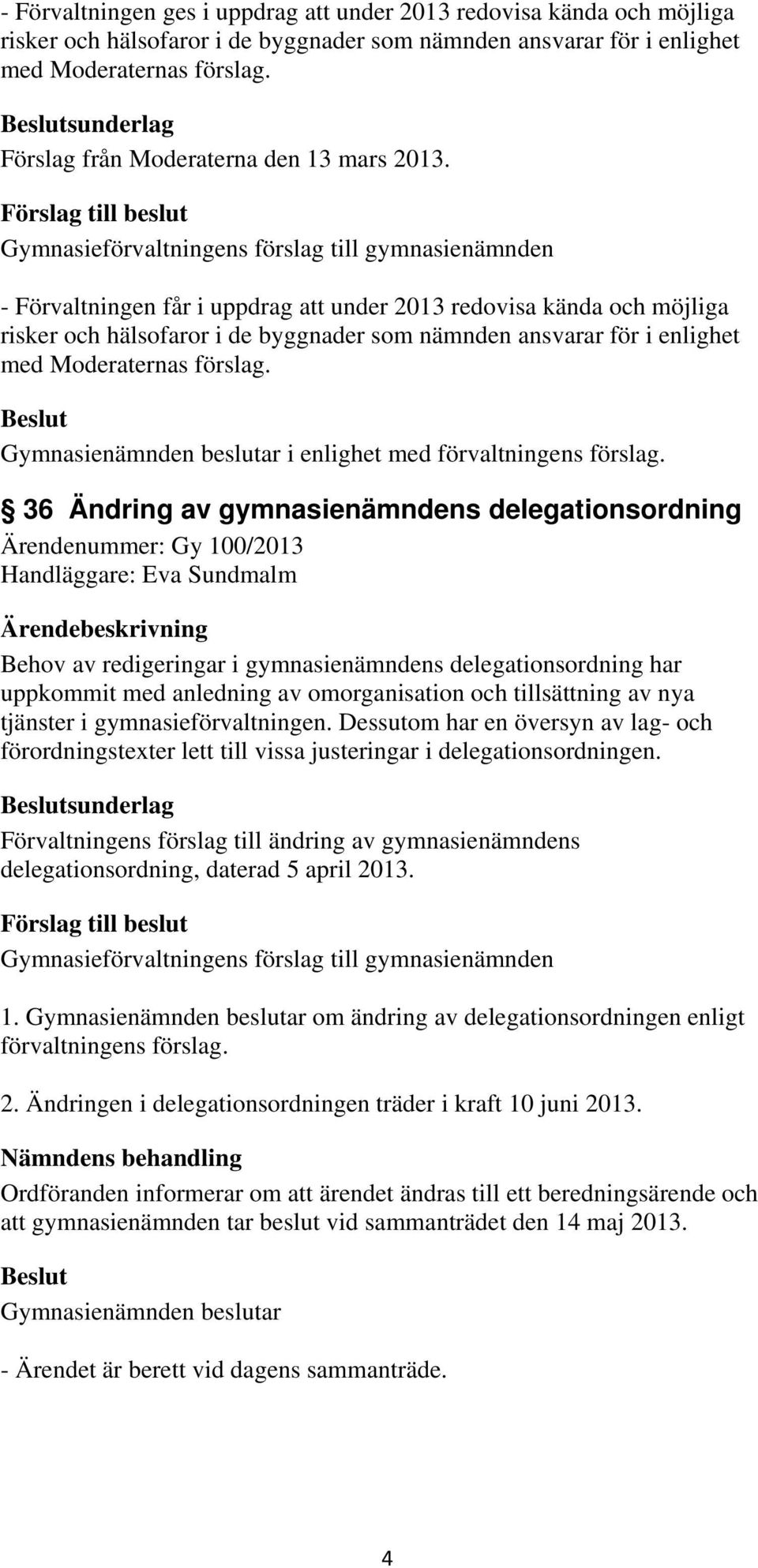 - Förvaltningen får i uppdrag att under 2013 redovisa kända och möjliga risker och hälsofaror i de byggnader som nämnden ansvarar för i enlighet med Moderaternas förslag.