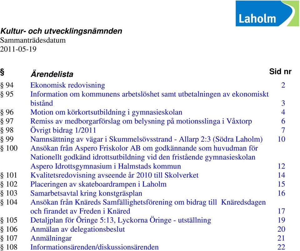 i Skummelsövsstrand - Allarp 2:3 (Södra Laholm) 10 Ansökan från Aspero Friskolor AB om godkännande som huvudman för Nationellt godkänd idrottsutbildning vid den fristående gymnasieskolan Aspero