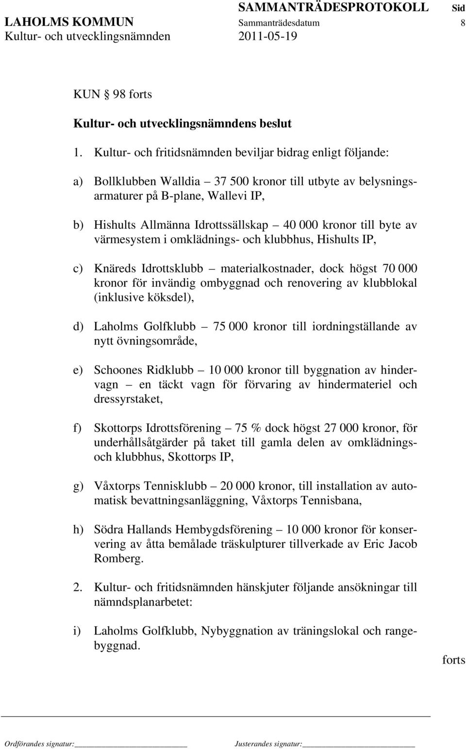 kronor till byte av värmesystem i omklädnings- och klubbhus, Hishults IP, c) Knäreds Idrottsklubb materialkostnader, dock högst 70 000 kronor för invändig ombyggnad och renovering av klubblokal