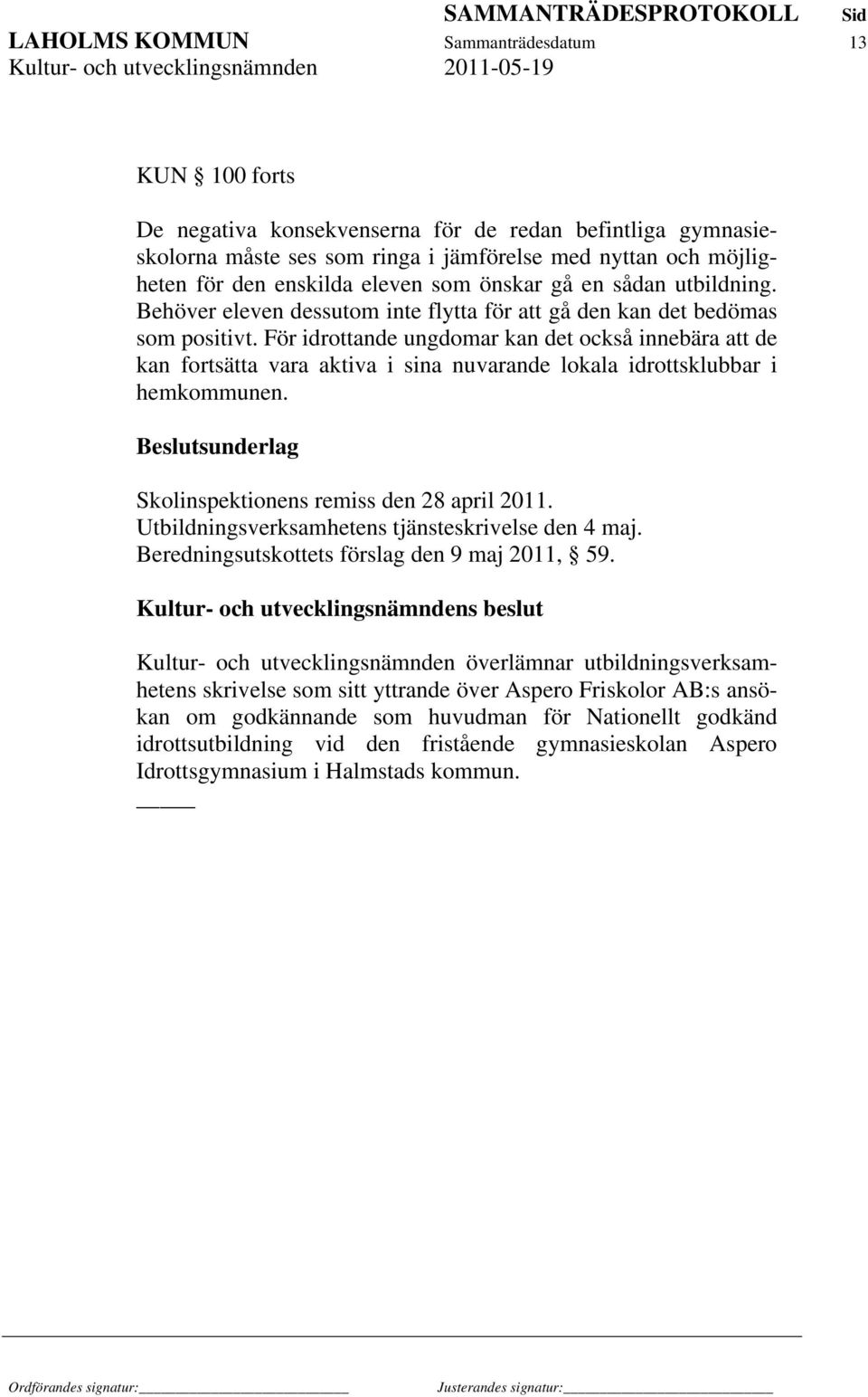 För idrottande ungdomar kan det också innebära att de kan fortsätta vara aktiva i sina nuvarande lokala idrottsklubbar i hemkommunen. Beslutsunderlag Skolinspektionens remiss den 28 april 2011.