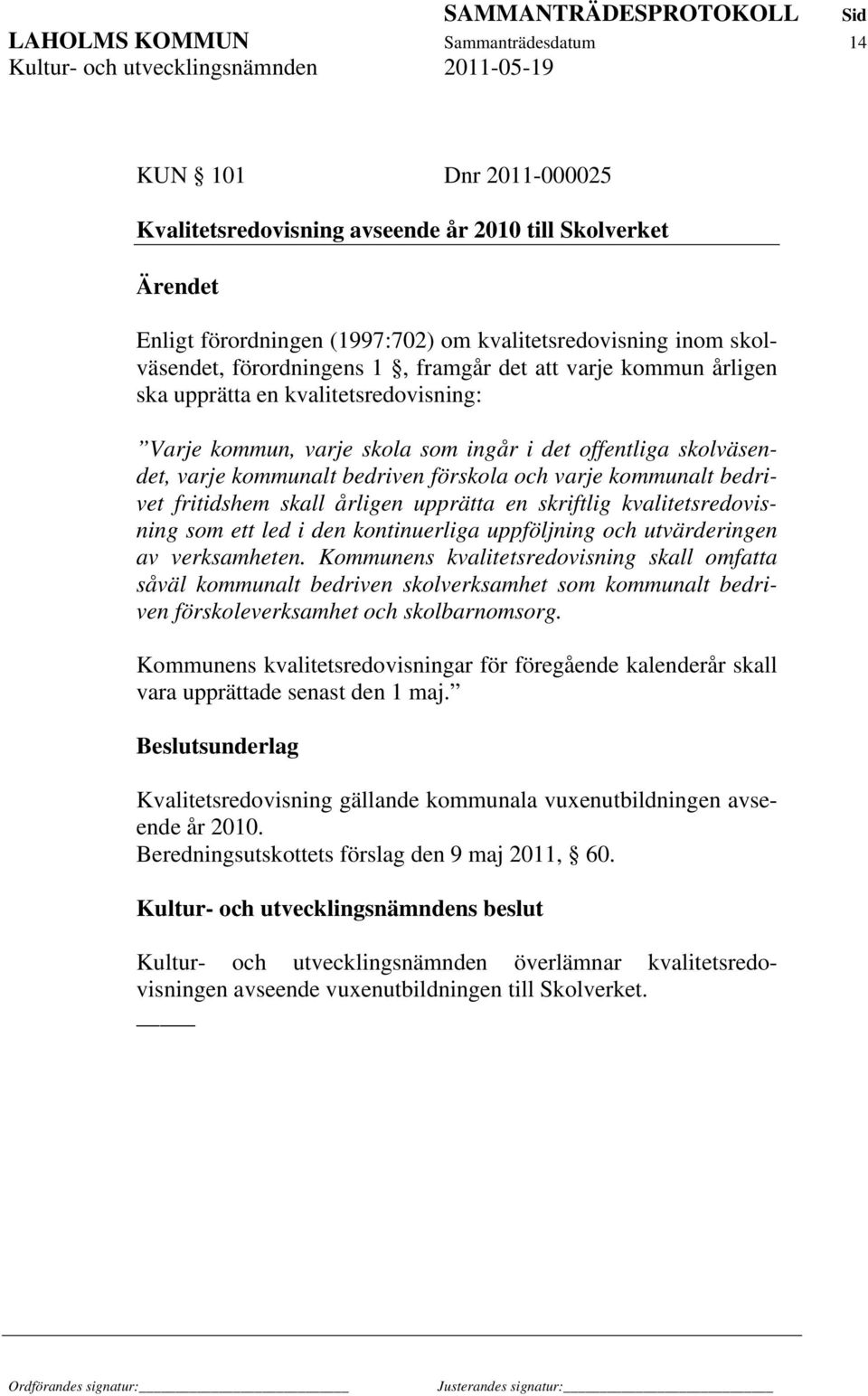 varje kommunalt bedrivet fritidshem skall årligen upprätta en skriftlig kvalitetsredovisning som ett led i den kontinuerliga uppföljning och utvärderingen av verksamheten.