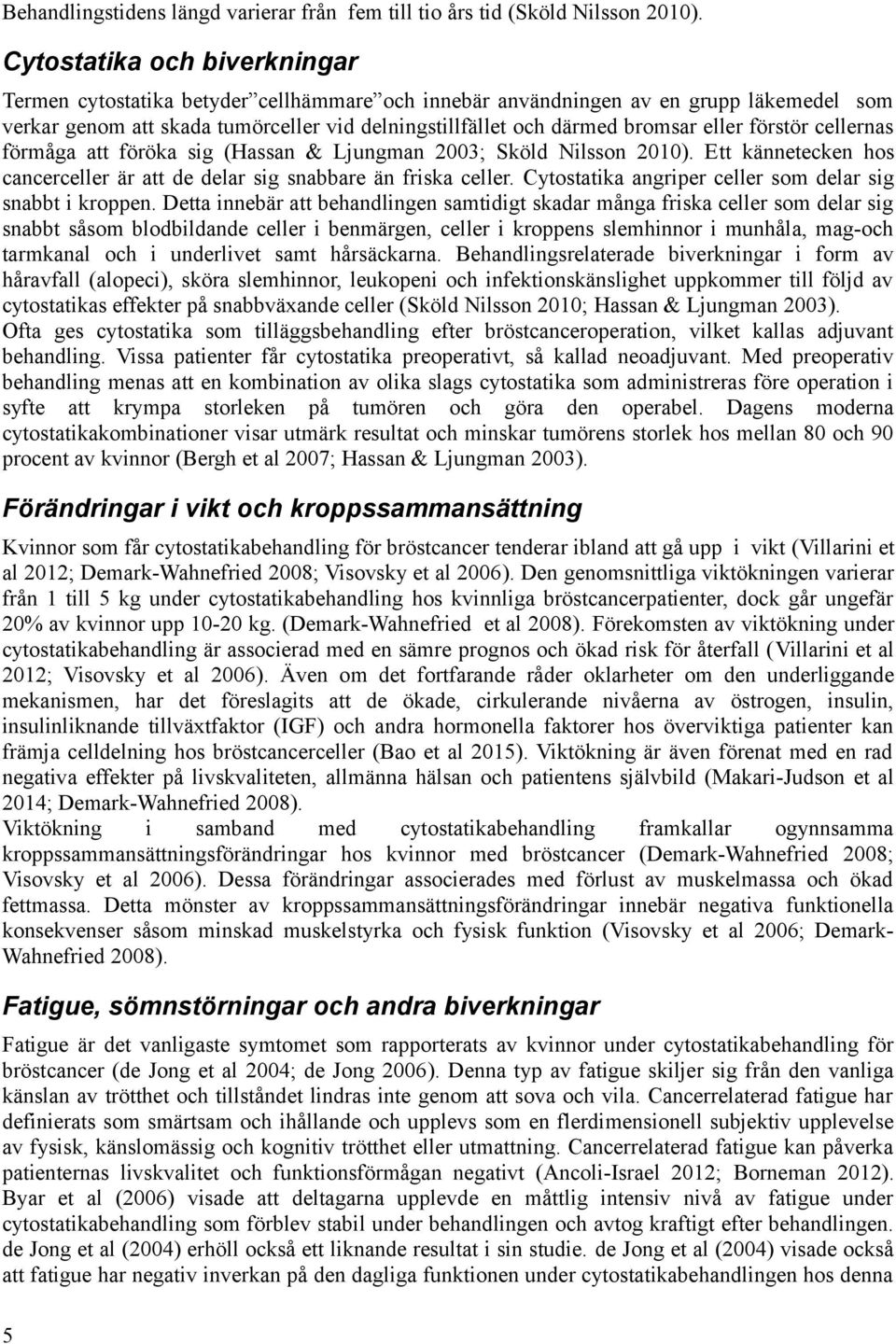 eller förstör cellernas förmåga att föröka sig (Hassan & Ljungman 2003; Sköld Nilsson 2010). Ett kännetecken hos cancerceller är att de delar sig snabbare än friska celler.