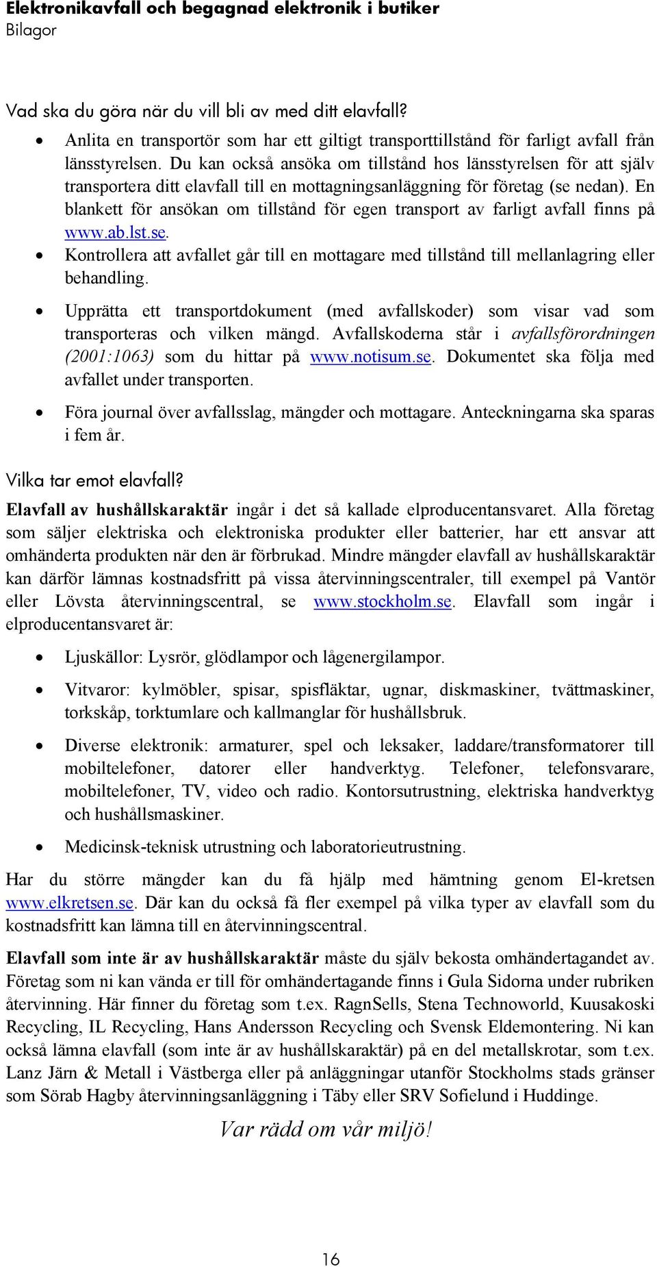 En blankett för ansökan om tillstånd för egen transport av farligt avfall finns på www.ab.lst.se. Kontrollera att avfallet går till en mottagare med tillstånd till mellanlagring eller behandling.