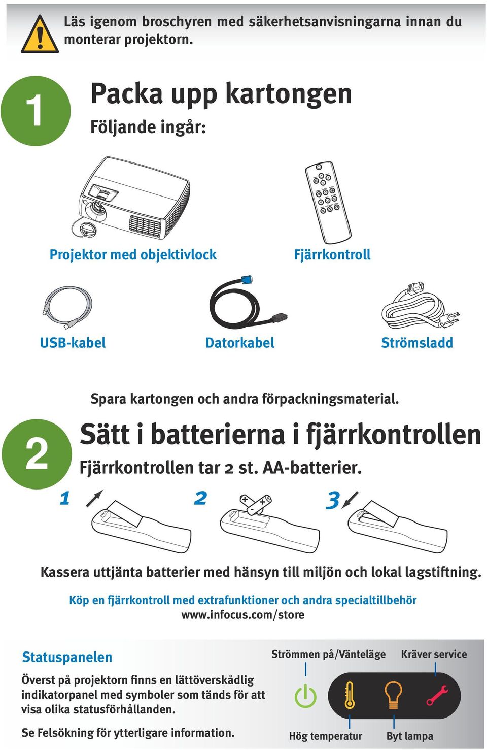 Sätt i batterierna i fjärrkontrollen Fjärrkontrollen tar 2 st. AA-batterier. 1 + - 2 + 3 Kassera uttjänta batterier med hänsyn till miljön och lokal lagstiftning.