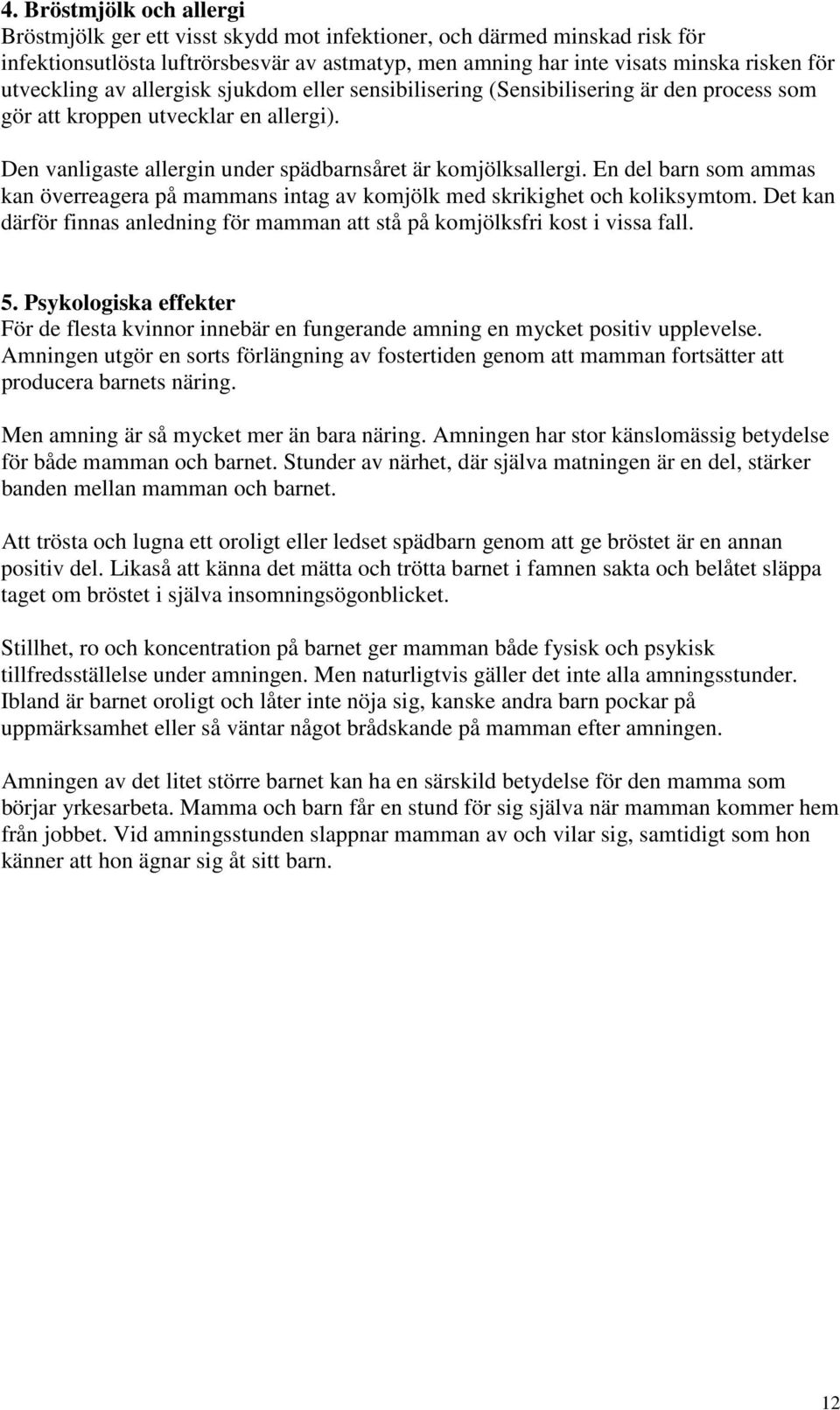 En del barn som ammas kan överreagera på mammans intag av komjölk med skrikighet och koliksymtom. Det kan därför finnas anledning för mamman att stå på komjölksfri kost i vissa fall. 5.