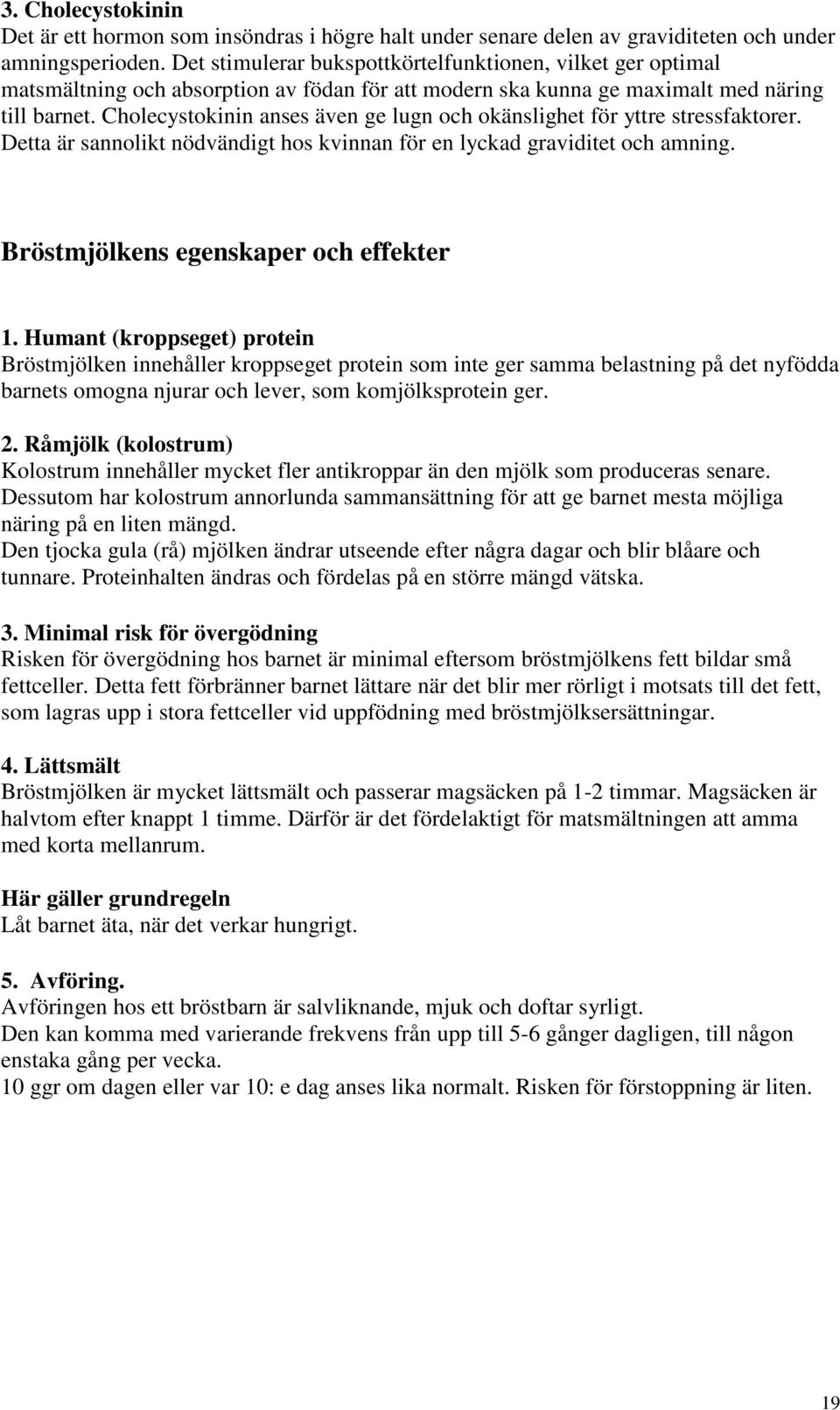 Cholecystokinin anses även ge lugn och okänslighet för yttre stressfaktorer. Detta är sannolikt nödvändigt hos kvinnan för en lyckad graviditet och amning. Bröstmjölkens egenskaper och effekter 1.