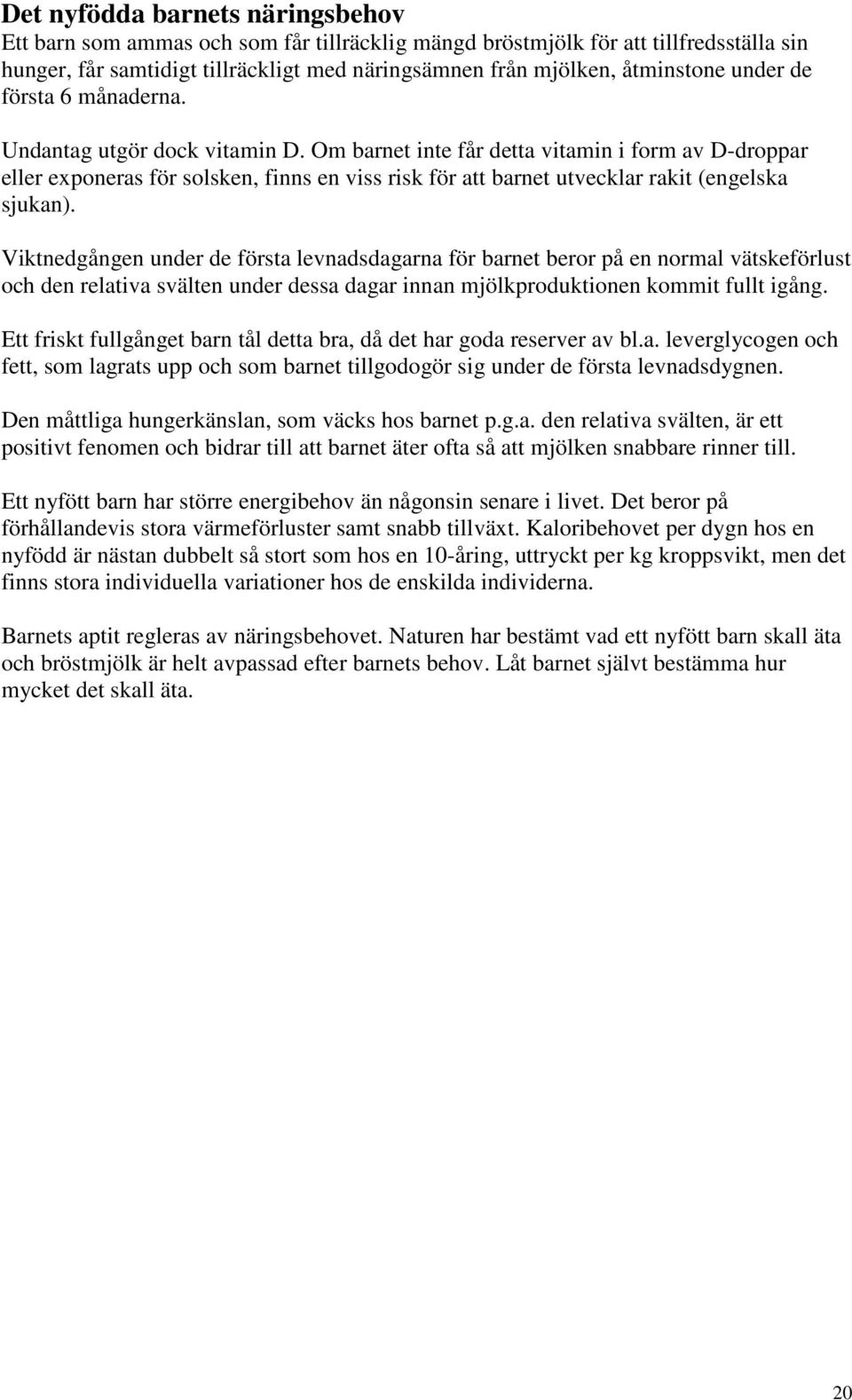 Om barnet inte får detta vitamin i form av D-droppar eller exponeras för solsken, finns en viss risk för att barnet utvecklar rakit (engelska sjukan).