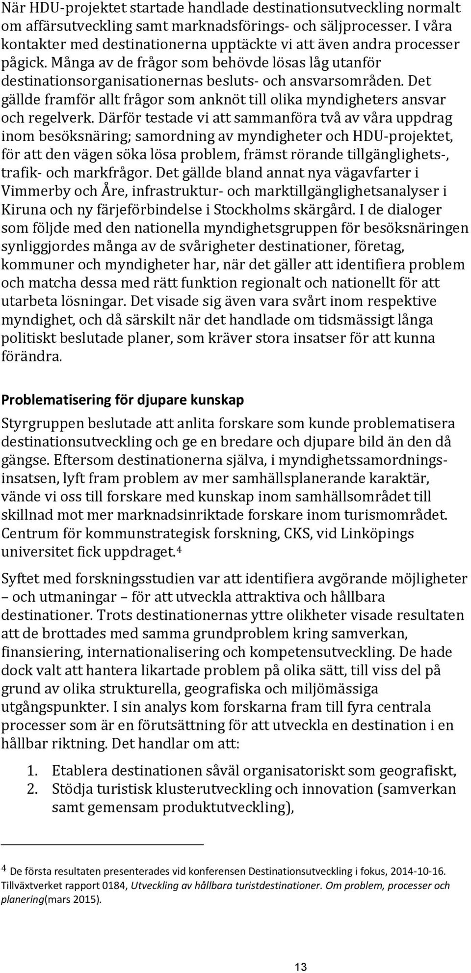 Det gällde framför allt frågor som anknöt till olika myndigheters ansvar och regelverk.