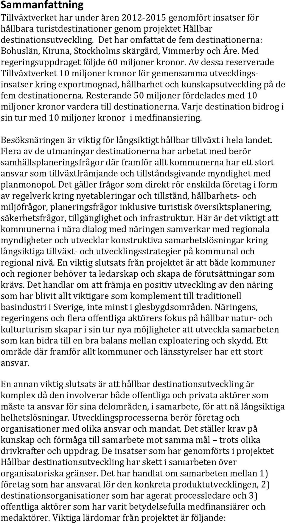 Av dessa reserverade Tillväxtverket 10 miljoner kronor för gemensamma utvecklingsinsatser kring exportmognad, hållbarhet och kunskapsutveckling på de fem destinationerna.