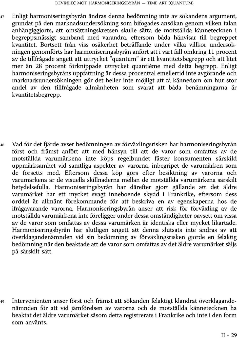 Bortsett från viss osäkerhet beträffande under vilka villkor undersökningen genomförts har harmoniseringsbyrån anfört att i vart fall omkring 11 procent av de tillfrågade angett att uttrycket