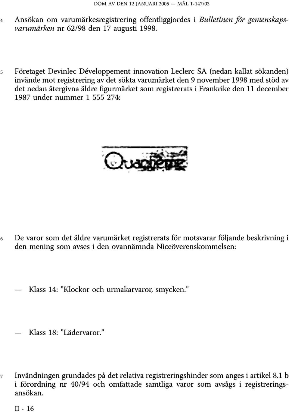 som registrerats i Frankrike den 11 december 1987 under nummer 1 555 274: 6 De varor som det äldre varumärket registrerats för motsvarar följande beskrivning i den mening som avses i den ovannämnda