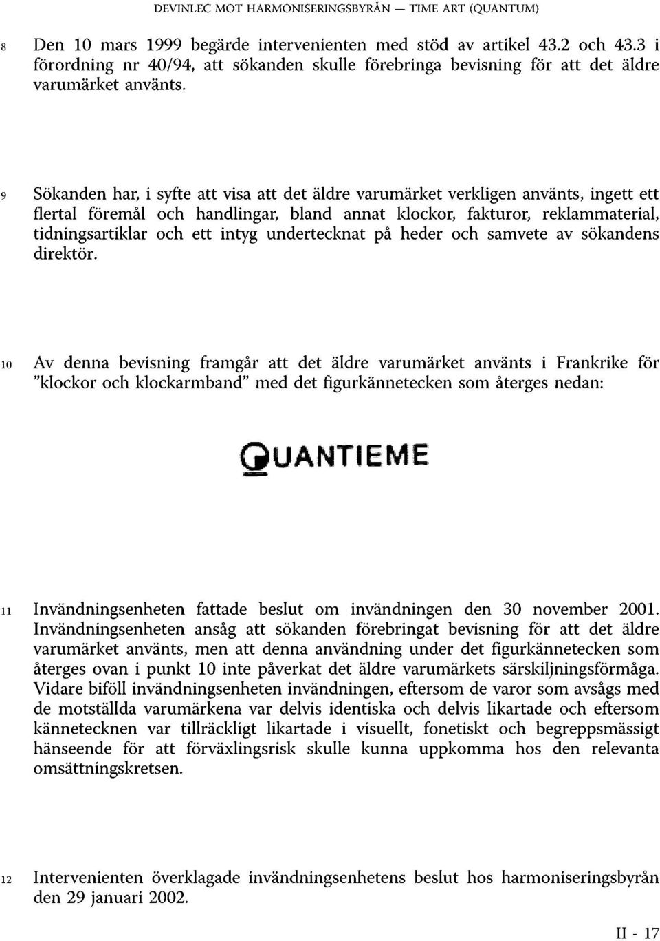 9 Sökanden har, i syfte att visa att det äldre varumärket verkligen använts, ingett ett flertal föremål och handlingar, bland annat klockor, fakturor, reklammaterial, tidningsartiklar och ett intyg