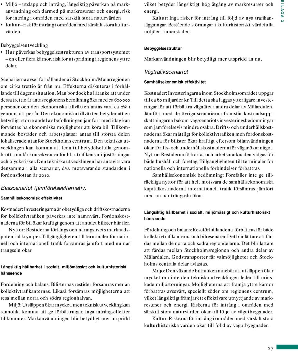 Scenarierna avser förhållandena i Stockholm/Mälarregionen om cirka trettio år från nu. Effekterna diskuteras i förhållande till dagens situation.