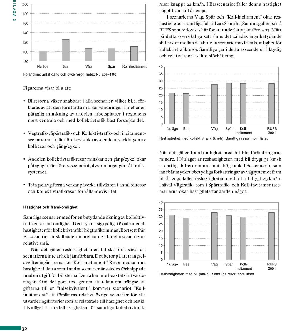 Mätt på detta översiktliga sätt finns det således inga betydande skillnader mellan de aktuella scenariernas framkomlighet för kollektivtrafikresor.